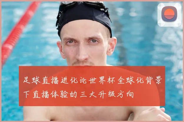 足球直播进化论世界杯全球化背景下直播体验的三大升级方向