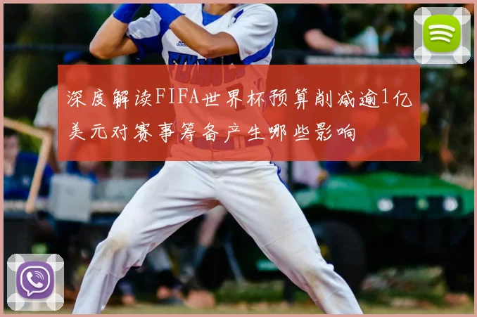 深度解读FIFA世界杯预算削减逾1亿美元对赛事筹备产生哪些影响