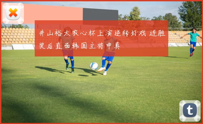 井山裕太农心杯上演逆转好戏 连胜奖后直面韩国主将申真谞