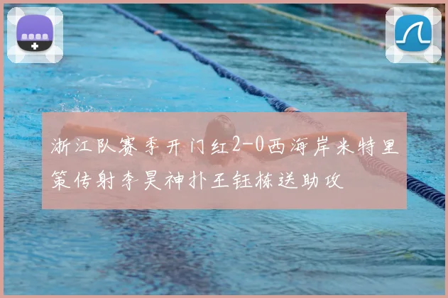 浙江队赛季开门红2-0西海岸米特里策传射李昊神扑王钰栋送助攻