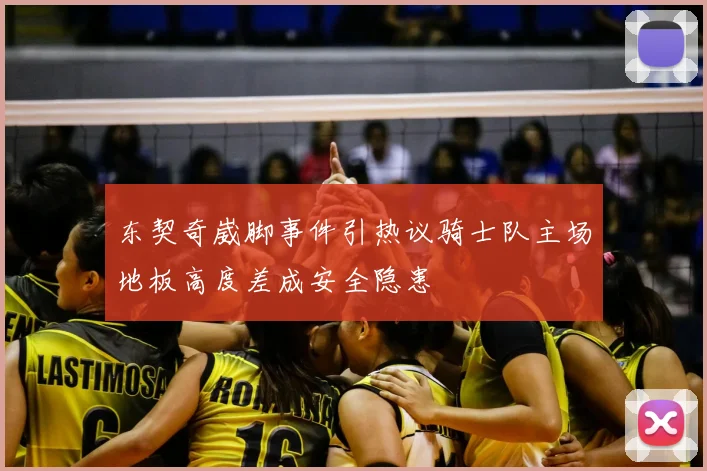 东契奇崴脚事件引热议骑士队主场地板高度差成安全隐患